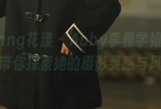 HuaYang花漾 – Abby李雅学姐最新图册，带你探索她的摄影灵感与风格！