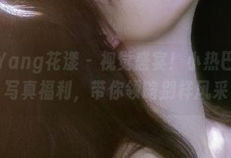 HuaYang花漾 – 视觉盛宴！小热巴镂空写真福利，带你领略别样风采