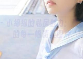 秀人网 – 小绵绵的私房魅力：展现套装中的每一幅精美图片
