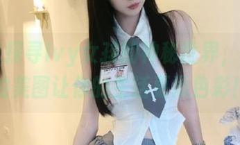 袜涩 – 探寻Ivy女孩的神秘世界，下载她的美图让你的生活更添色彩！